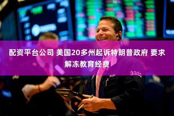 配资平台公司 美国20多州起诉特朗普政府 要求解冻教育经费