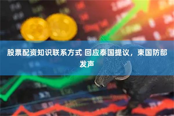 股票配资知识联系方式 回应泰国提议，柬国防部发声