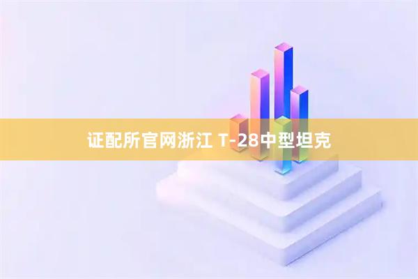 证配所官网浙江 T-28中型坦克