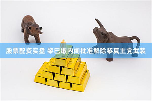 股票配资实盘 黎巴嫩内阁批准解除黎真主党武装