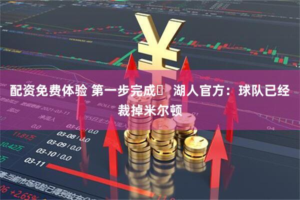 配资免费体验 第一步完成✅ 湖人官方：球队已经裁掉米尔顿