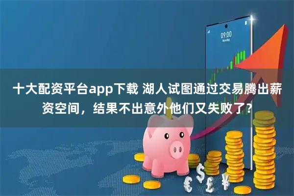 十大配资平台app下载 湖人试图通过交易腾出薪资空间，结果不出意外他们又失败了？